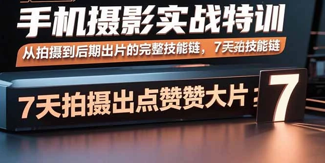 【精】手机摄影实战特训,从拍摄到后期出片的完整技能链,7天拍出点赞大片