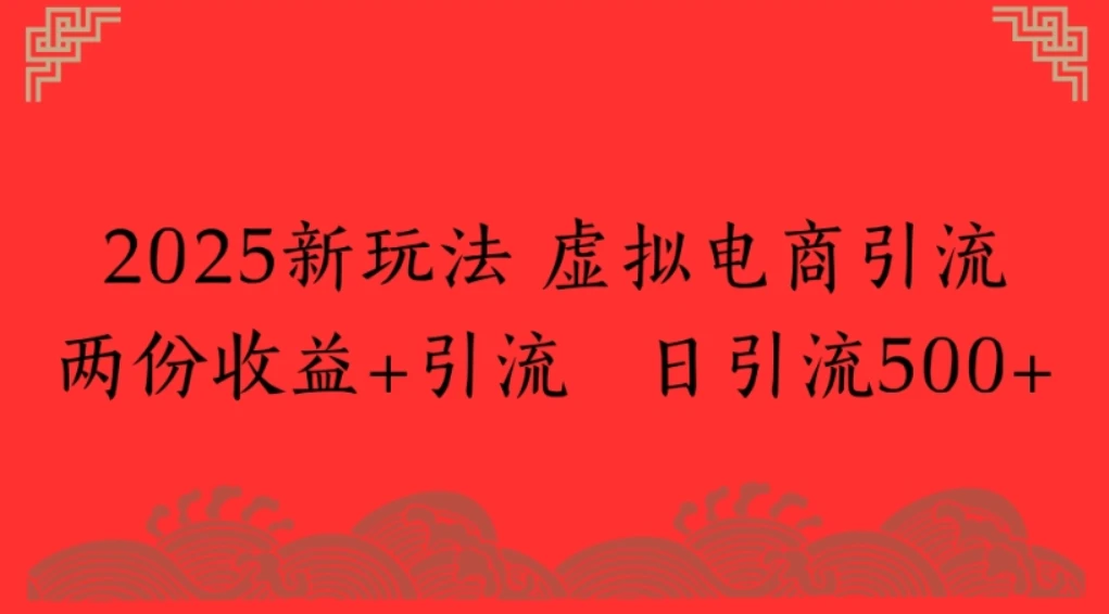2025新玩法，虚拟电商引流两份收益+引流 日引流500+