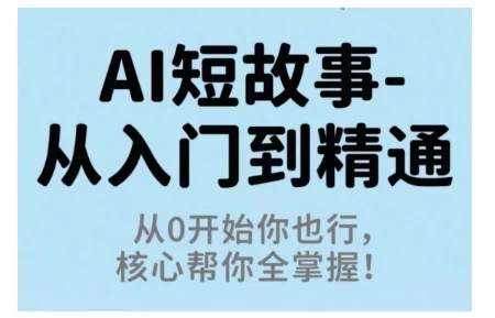 【精】AI短故事从入门到精通,从0开始你也行,核心帮你全掌握