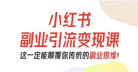 【精】小红书副业引流变现课,从0-1跑通副业项目,这一定能颠覆你传统的副业思维