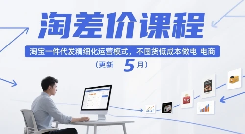 【精】淘差价课程,淘宝一件代发精细化运营模式,不囤货低成本做电商(更新10月)