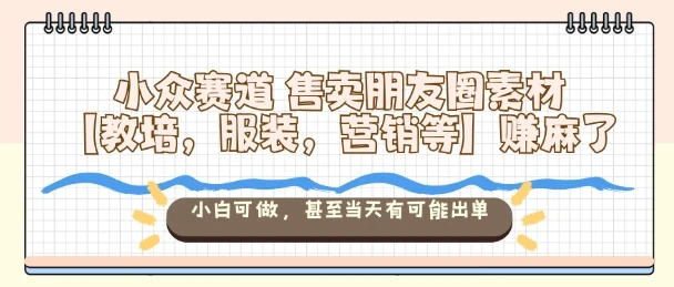 小众赛道售卖朋友圈素材【教培,服装,营销等】賺麻了,小白可做,甚至当天有可能出单