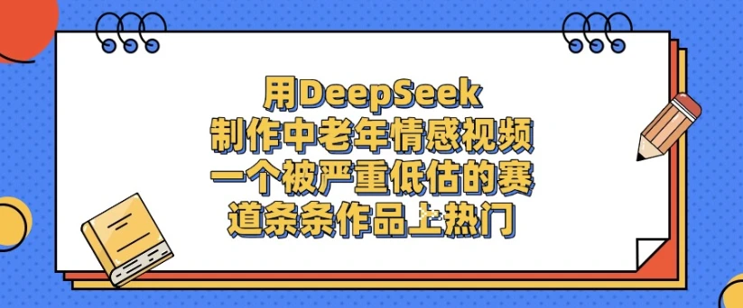 用DeepSeek制作，中老年情感视频，一个被严重低估的赛道，条条作品上热门