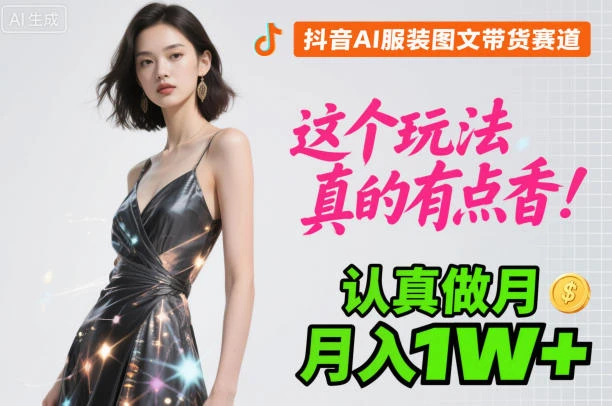 抖音AI服装图文带货赛道,这个玩法真的有点香!认真做月入1W+