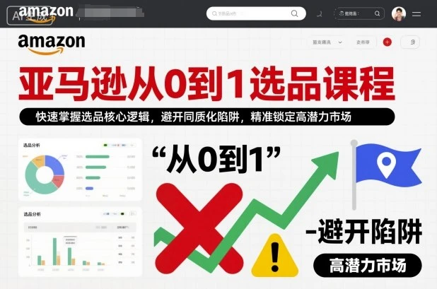 【精】亚马逊从0到1选品课程,快速掌握选品核心逻辑,避开同质化陷阱,精准锁定高潜力市场
