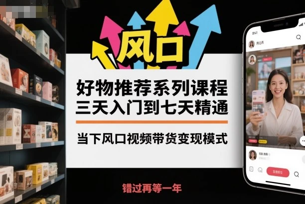 【精】好物推荐系列课程,三天入门到七天精通,当下风口视频带货变现模式 【精】好物推荐系列课程,三天入门到七天精通,当下风口视频带货变现模式