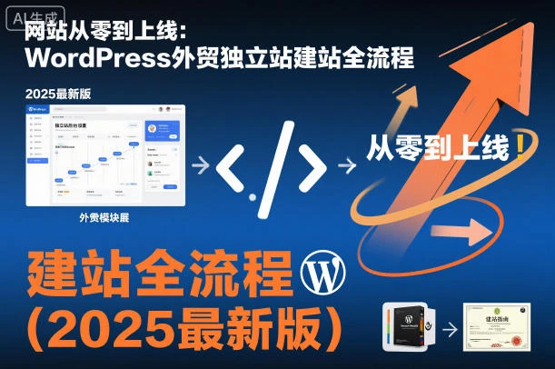 【精】网站从零到上线:WordPress外贸独立站建站全流程(2025最新版)