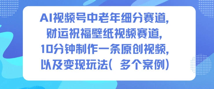 AI视频号中老年细分赛道,财运祝福壁纸视频赛道,10分钟制作一条原创视频,以及变现玩法
