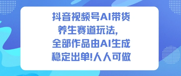 抖音视频号AI带货养生赛道玩法,全部作品由AI生成,发了1500条作品,出了2W多单,人人可做