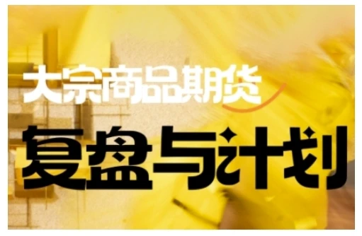 【精】倍增计划·大宗商品期货复盘与计划，掌握在复杂多变的市场中做出明智的交易决策（更新9月）