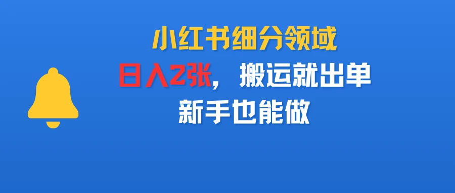 小红书细分领域,日入2张,搬运就出单,新手也能做