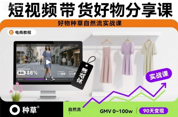 【精】短视频带货好物分享课,好物种草自然流实战课