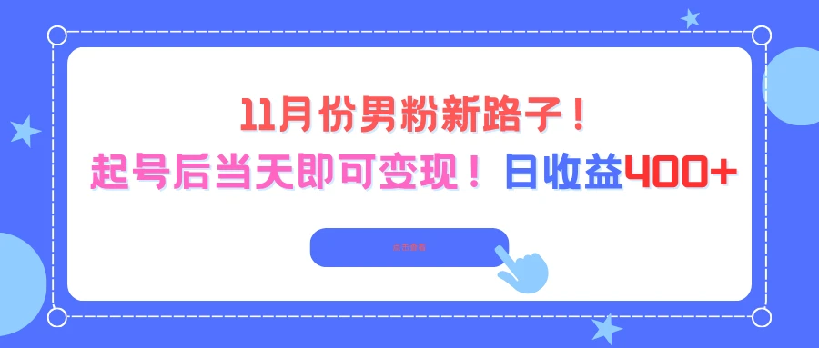 11月份男粉新路子，起号后当天即可变现！日收益400+