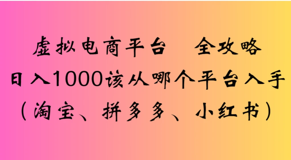 虚拟电商平台,该从哪个平台入手(淘宝、拼多多、小红书)全攻略日入1000
