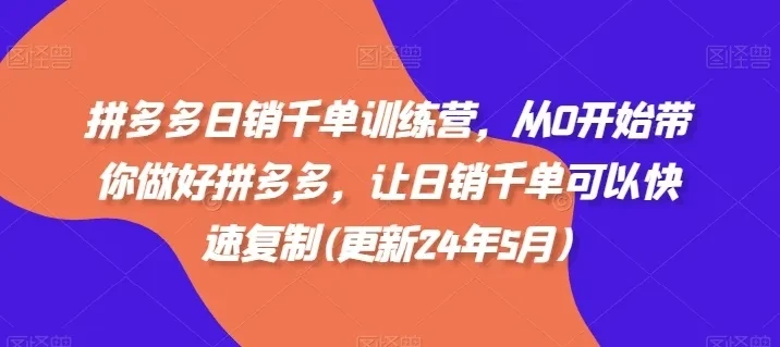 【精】拼多多日销千单训练营，从0开始带你做好拼多多，让日销千单可以快速复制(更新25年12月)-资源之家