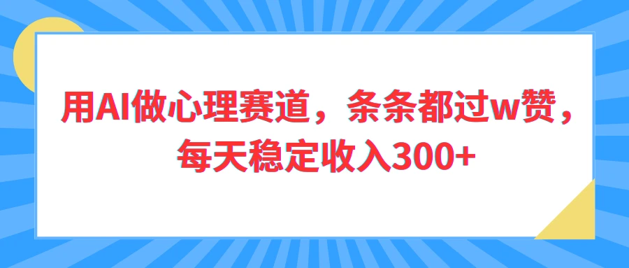 用AI做心理赛道,条条都过w赞,每天稳定收入300+