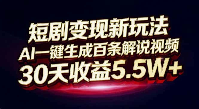短剧变现新玩法，AI一键生成百条解说视频，30天收益5.5W+-资源之家