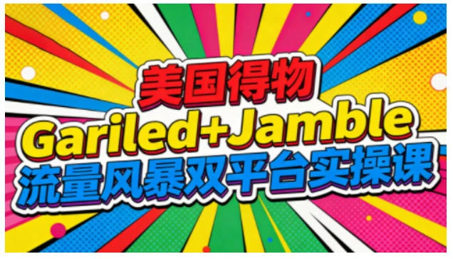 【精】美国得物Gariled+Jamble流量风暴双平台实操课,两大美国热门平台全流程运营