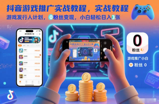 【精】抖音游戏推广实战教程,游戏发行人计划,0粉丝变现,小白轻松日入3张