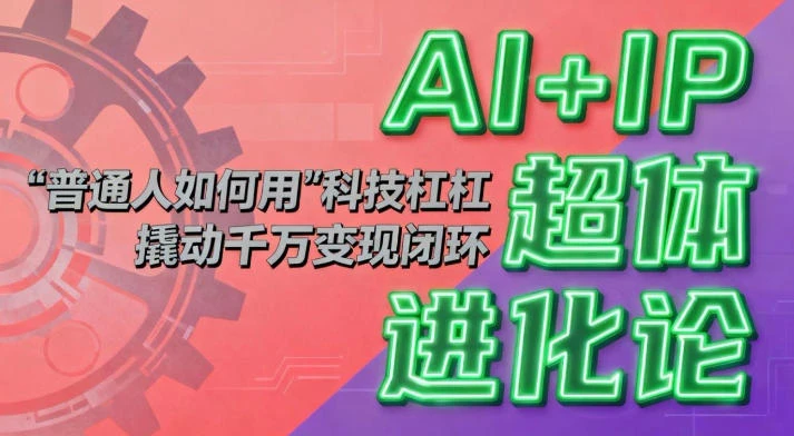 AI+IP超体进化论:普通人如何用“科技杠杆”撬动千万变现闭环?