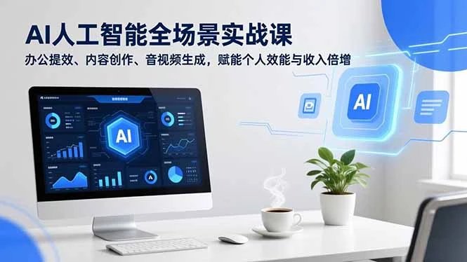 【精】AI人工智能全场景实战课，办公提效、内容创作、音视频生成，赋能个人效能与收入倍增-资源之家