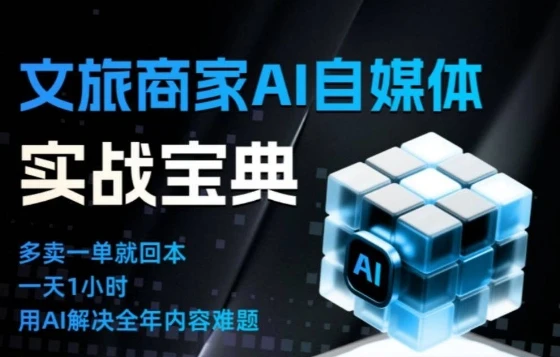 【精】文旅商家AI自媒体实战课,告别无效内卷,用AI重塑文旅自媒体运营思维