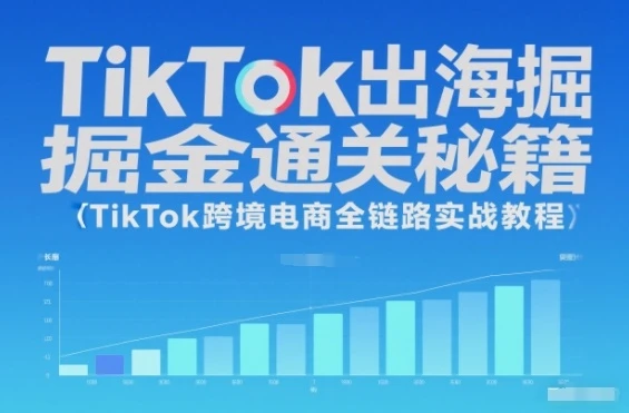 【精】TikTok出海掘金通关秘籍,TikTok跨境电商全链路实战教程