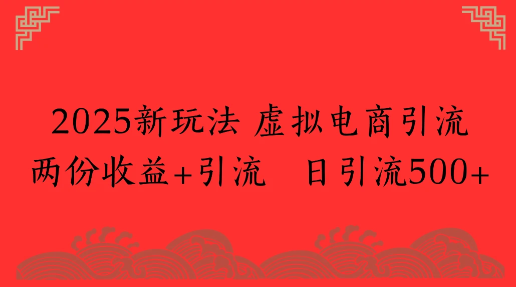 2025新玩法 虚拟电商引流两份收益+引流 日引流500+