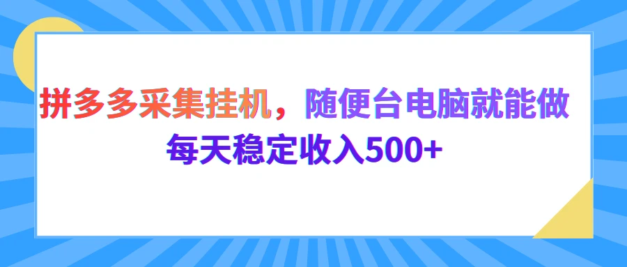 拼多多采集挂机,随便一台电脑就能做,每天稳定收入500+ 拼多多采集挂机,随便一台电脑就能做,每天稳定收入500+