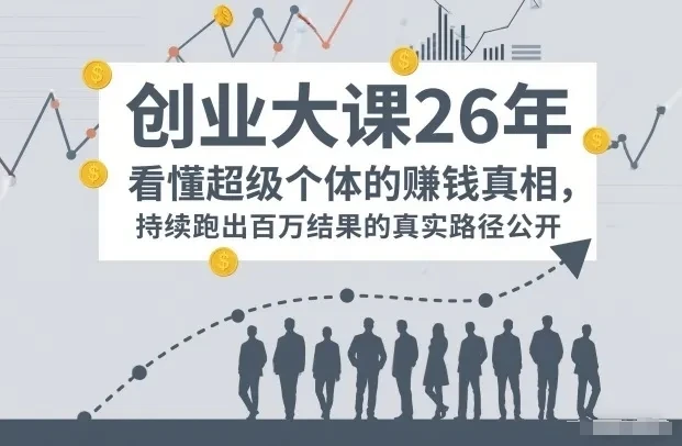 【精】百万IP成交创业大课26年，看懂超级个体的賺钱真相，持续跑出百万结果的真实路径公开-副业吧