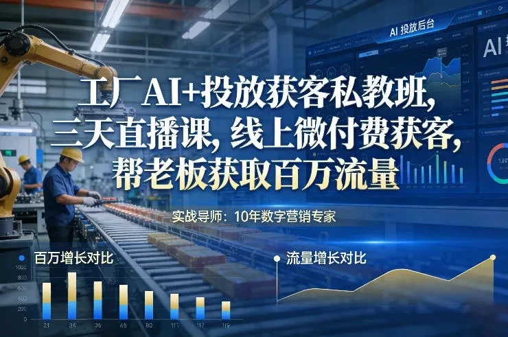 【精】工厂AI+投放获客私教班,三天直播课,线上微付费获客,帮老板获取百万流量