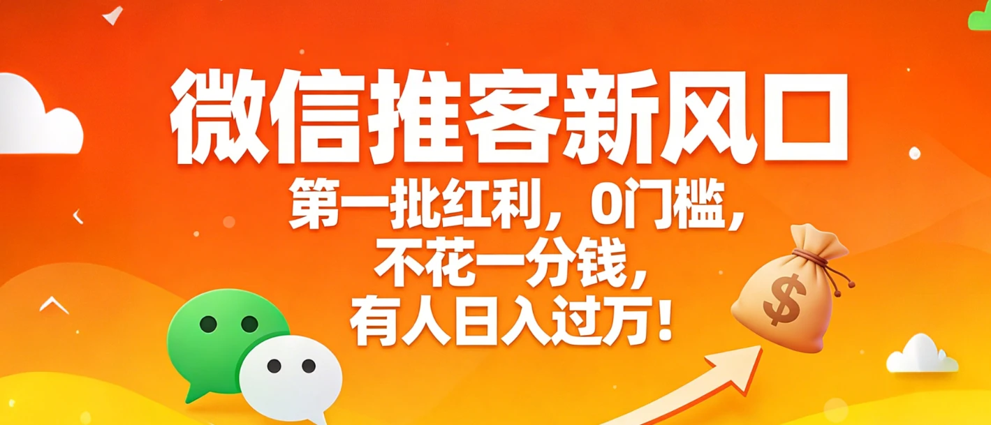 微信推客新风口，第一批红利，0门槛，不花一分钱，有人日入过万！-副业吧