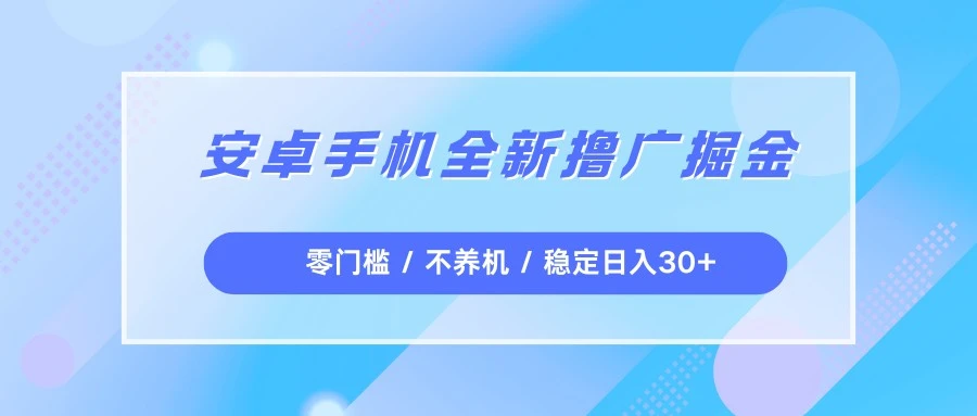 安卓手机全新撸广掘金，零门槛不养机，每天稳定收益30+-副业吧