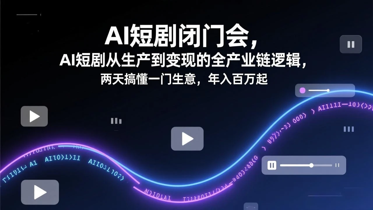 【精】AI短剧闭门会，AI短剧从生产到变现的全产业链逻辑，两天搞懂一门生意，年入百万起