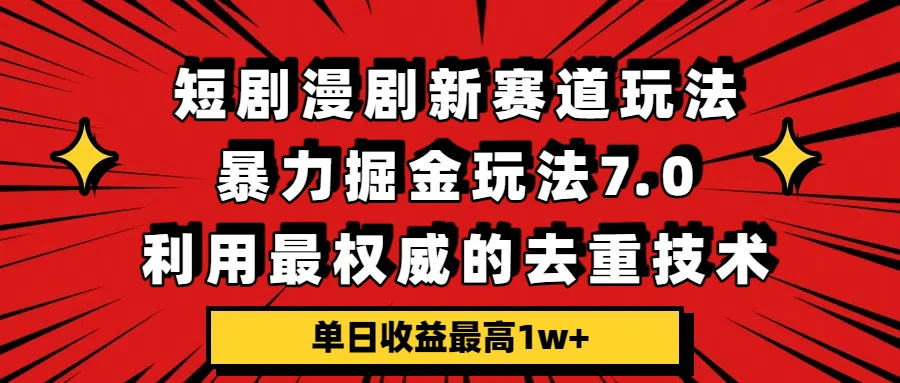 短剧漫剧新赛道,暴力掘金玩法7.0,利用最权威的去重技术,单日收益最高1w+-资源之家 短剧漫剧新赛道,暴力掘金玩法7.0,利用最权威的去重技术,单日收益最高1w+-资源之家