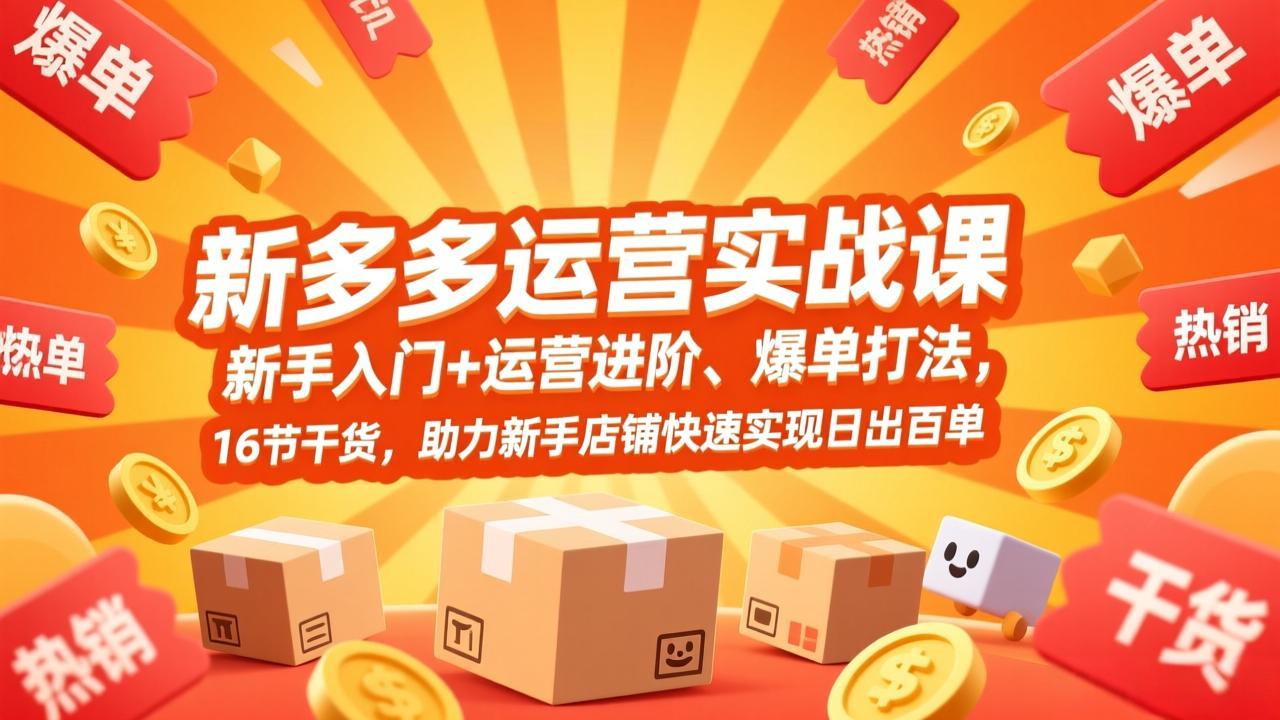 【精】拼多多运营实战课，新手入门+运营进阶、爆单打法，16节干货，助力新手店铺快速实现日出百单-资源之家