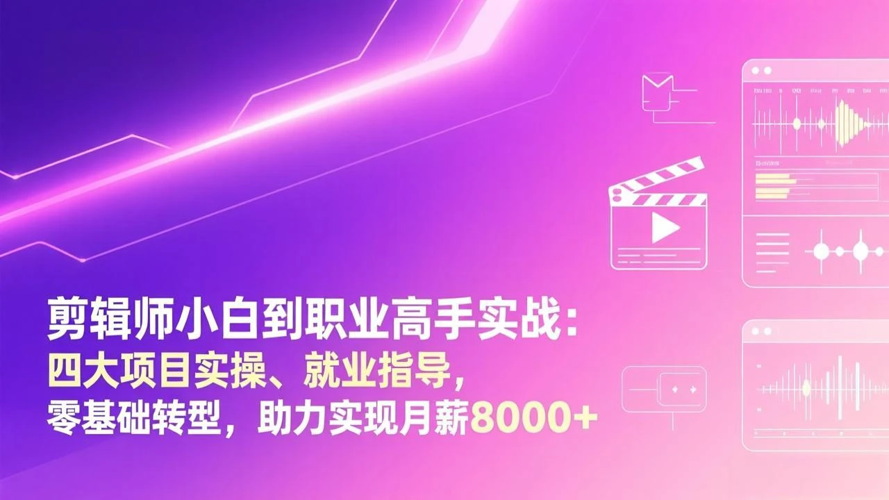 【精】剪辑师小白到职业高手实战：四大项目实操、就业指导，零基础转型，助力实现月薪8000+-资源之家