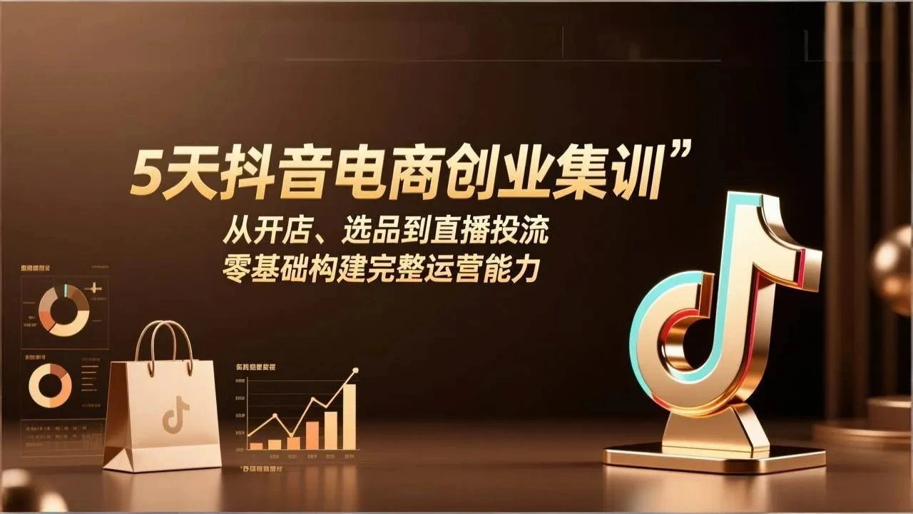 【精】5天抖音电商创业集训:从开店、选品到直播投流,零基础构建完整运营能力-资源之家 【精】5天抖音电商创业集训:从开店、选品到直播投流,零基础构建完整运营能力-资源之家