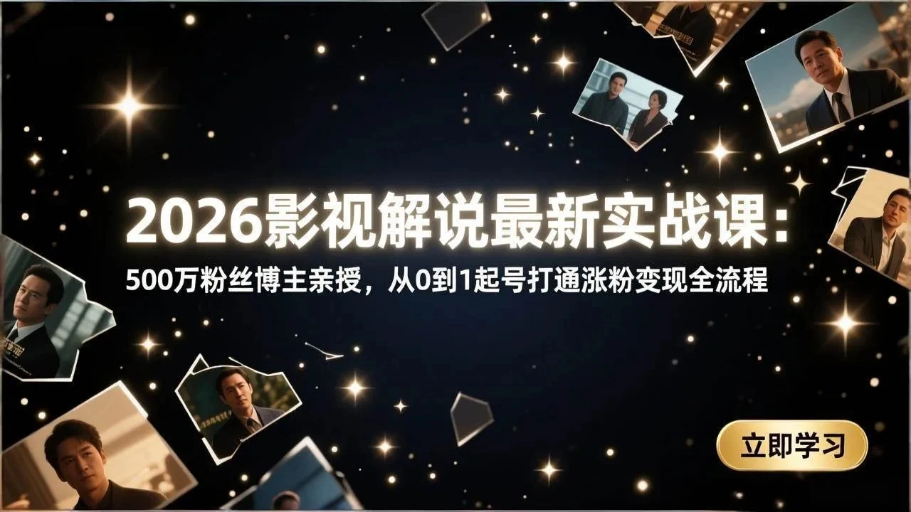 【精】2026影视解说最新实战课：500万粉丝博主亲授，从0到1起号打通涨粉变现全流程-资源之家