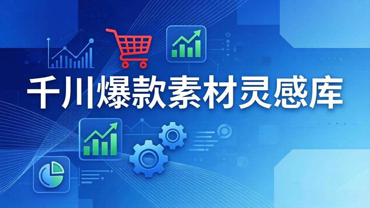 【精】千川爆款素材灵感库：16种产品属性+10种素材类型+三大主题句式，像查字典一样找灵感-资源之家