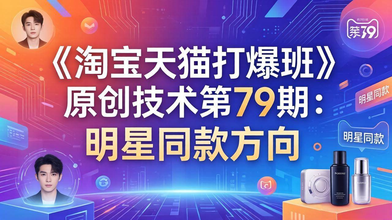 【精】叮当会电商,淘宝天猫打爆班第79期:明星同款项目-资源之家 【精】叮当会电商,淘宝天猫打爆班第79期:明星同款项目-资源之家