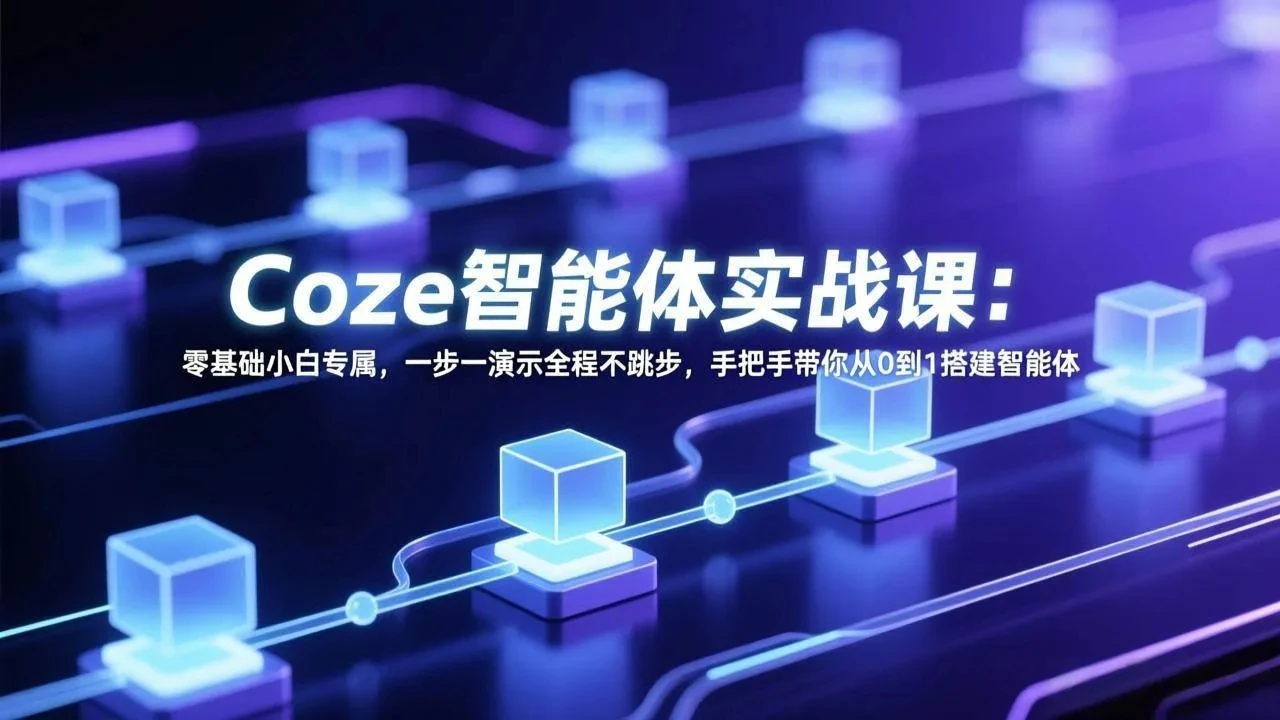 【精】Coze智能体实战课：零基础小白专属，一步一演示全程不跳步，手把手带你从0到1搭建智能体-资源之家