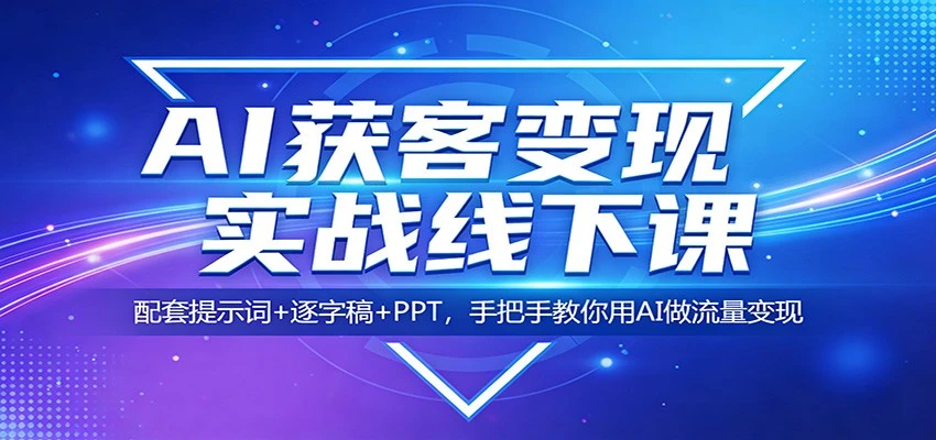 【精】AI获客变现实战线下课：配套提示词+逐字稿+PPT，手把手教你用AI做流量变现-资源之家