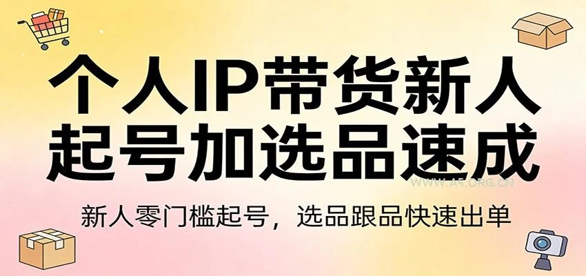 【精】个人IP带货新人起号加选品速成:新人零门槛起号，选品跟品快速出单-资源之家