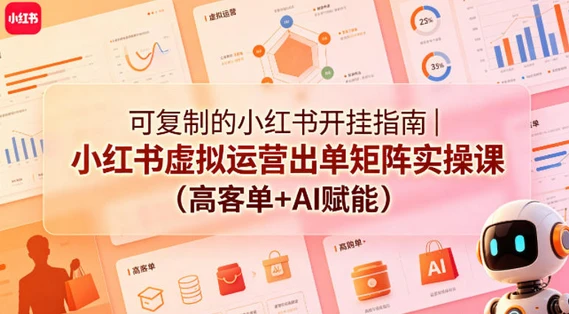【精】可复制的小红书开挂指南｜小红书虚拟运营出单矩阵实操课（高客单+AI赋能）