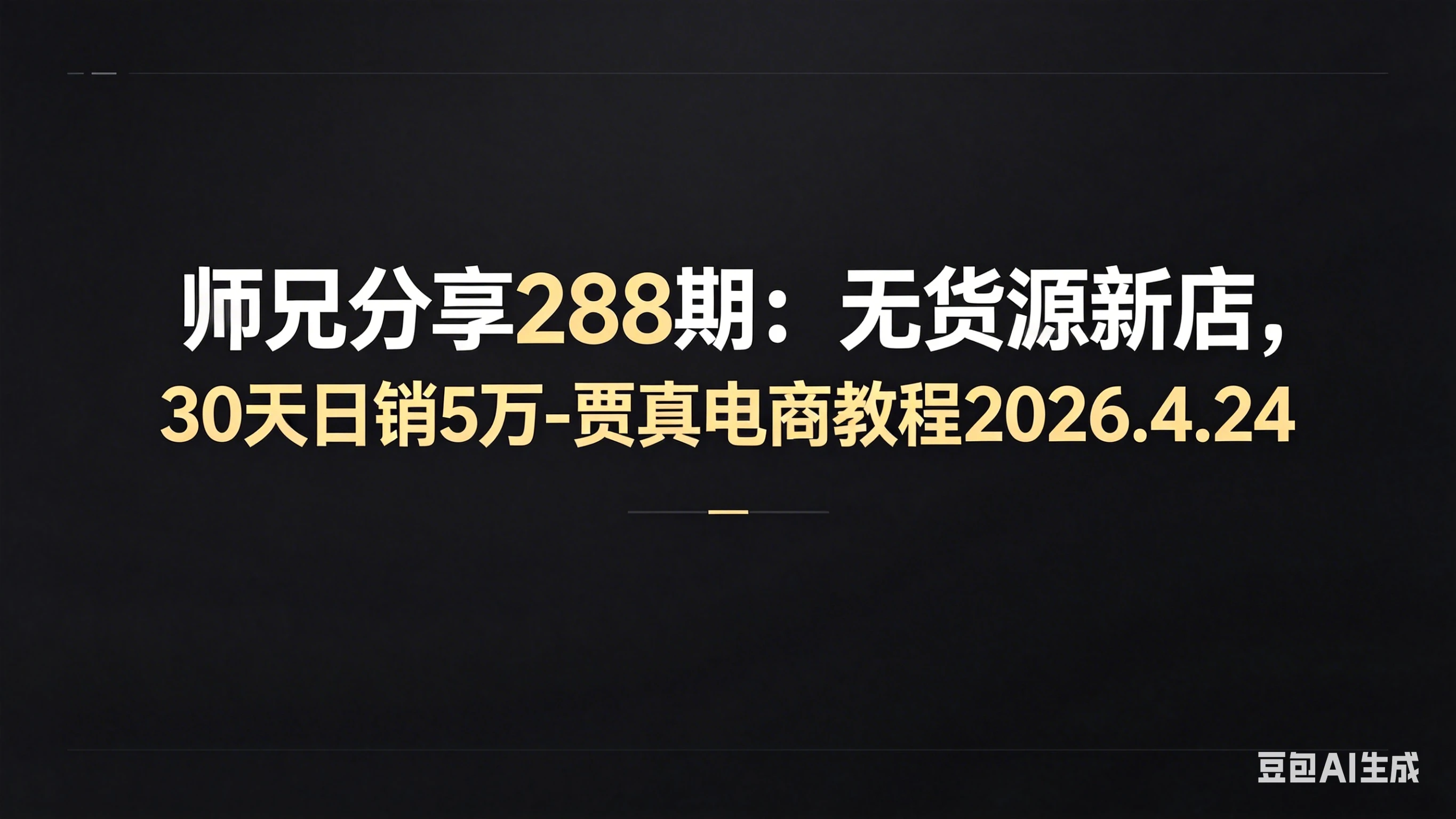 【精】师兄分享288期：无货源新店，30天日销5万-贾真电商教程2026.4.24