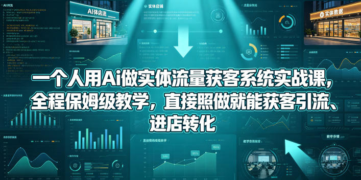 【精】一个人用Ai做实体流量获客系统实战课,全程保姆级教学,直接照做就能获客引流、进店转化