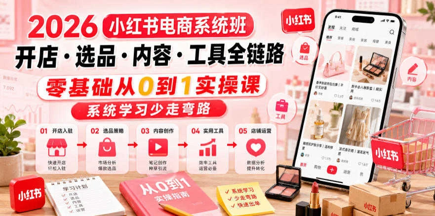 【精】2026小红书电商系统班 – 零基础开店选品内容创作全链路教程-资源之家