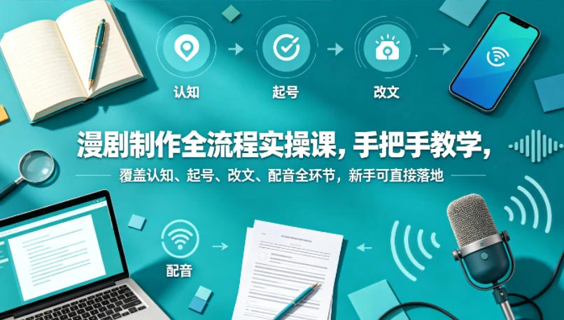 【精】漫剧制作全流程实操课,手把手教学,覆盖认知、起号、改文、配音全环节,新手可直接落地