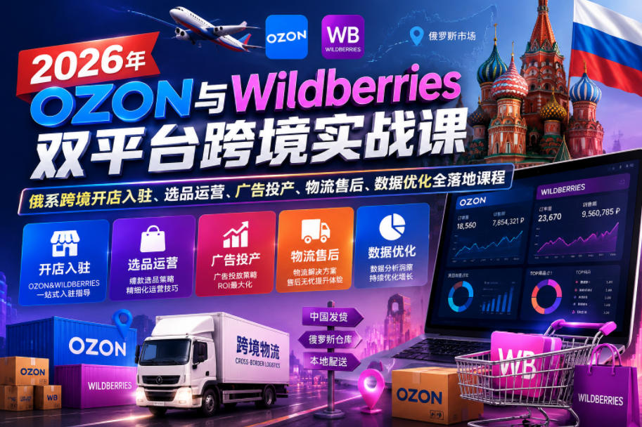 【精】2026年OZON与Wildberries双平台跨境实战课，俄系跨境开店入驻、选品运营、广告投产、物流售后、数据优化全落地课程-资源之家